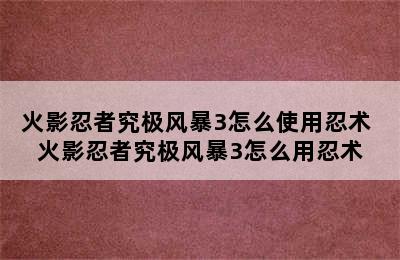 火影忍者究极风暴3怎么使用忍术 火影忍者究极风暴3怎么用忍术